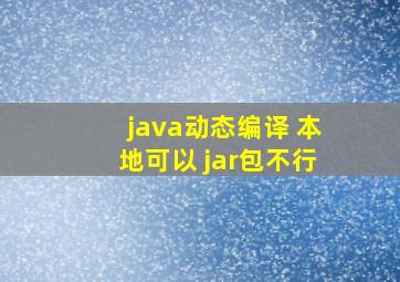 java动态编译 本地可以 jar包不行